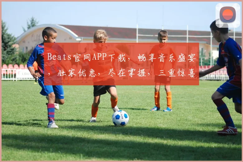 Beats官网APP下载，畅享音乐盛宴，独家优惠，尽在掌握，三重惊喜，不容错过