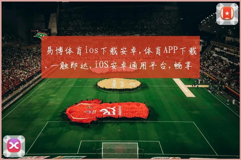 易博体育ios下载安卓,体育APP下载,一触即达,iOS安卓通用平台,畅享运动乐趣