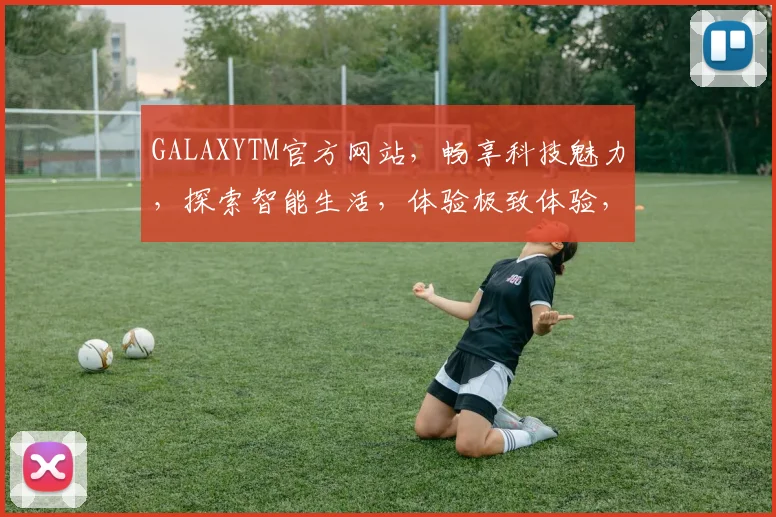 GALAXYTM官方网站，畅享科技魅力，探索智能生活，体验极致体验，尊享服务三重礼，不容错过