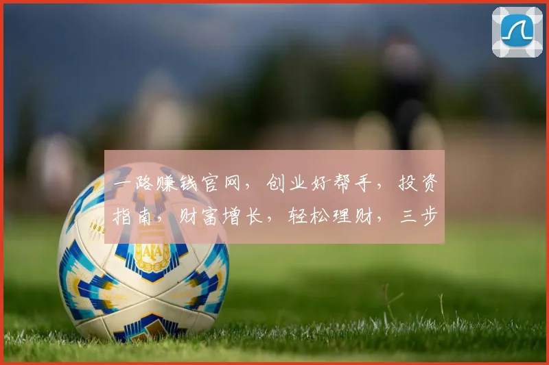 一路赚钱官网，创业好帮手，投资指南，财富增长，轻松理财，三步到位