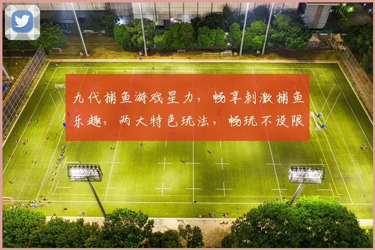 九代捕鱼游戏星力，畅享刺激捕鱼乐趣，两大特色玩法，畅玩不设限