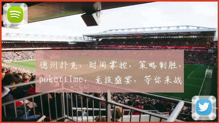 德州扑克，时间掌控，策略制胜，pokertime，竞技盛宴，等你来战