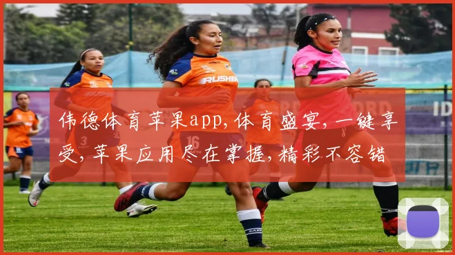 伟德体育苹果app,体育盛宴,一键享受,苹果应用尽在掌握,精彩不容错过,体验非凡
