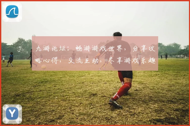 九游论坛：畅游游戏世界，分享攻略心得，交流互动，尽享游戏乐趣，发现更多精彩