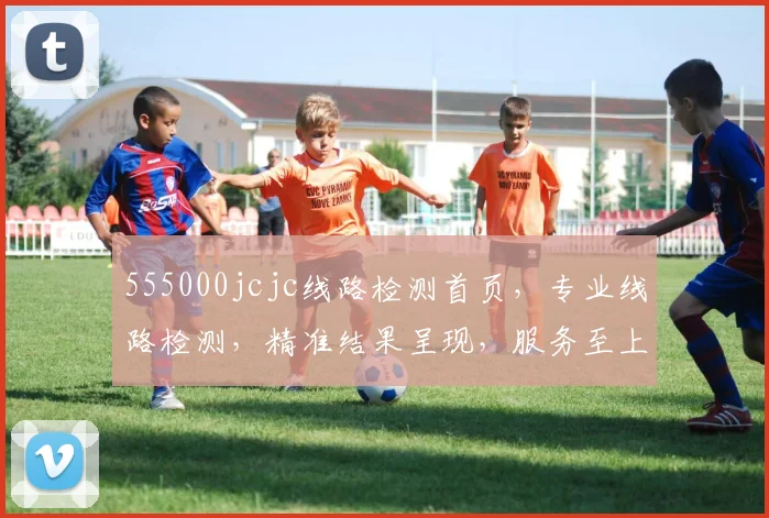 555000jcjc线路检测首页，专业线路检测，精准结果呈现，服务至上，三重保障，值得信赖