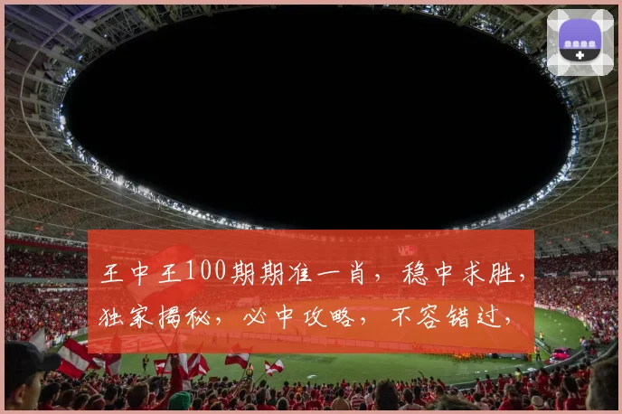 王中王100期期准一肖，稳中求胜，独家揭秘，必中攻略，不容错过，双喜临门