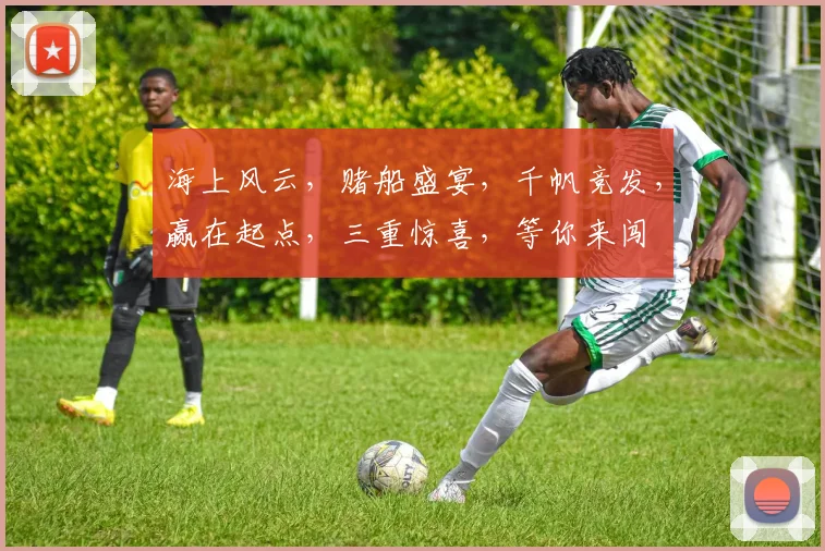 海上风云，赌船盛宴，千帆竞发，赢在起点，三重惊喜，等你来闯
