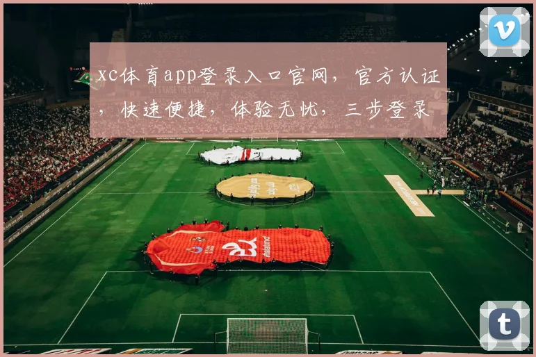 xc体育app登录入口官网，官方认证，快速便捷，体验无忧，三步登录，畅享精彩
