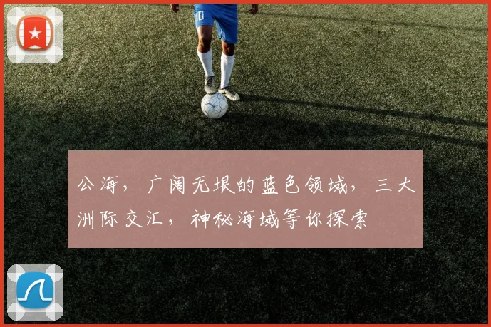 公海，广阔无垠的蓝色领域，三大洲际交汇，神秘海域等你探索